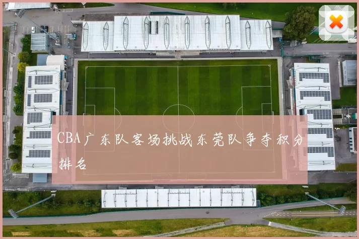CBA广东队客场挑战东莞队争夺积分排名
