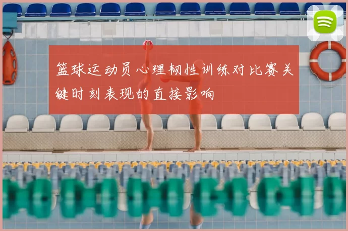篮球运动员心理韧性训练对比赛关键时刻表现的直接影响