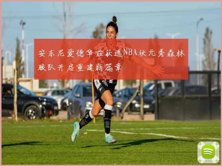 安东尼爱德华兹获选NBA状元秀森林狼队开启重建新篇章