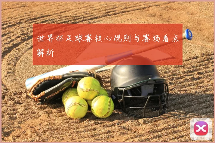 世界杯足球赛核心规则与赛场看点解析