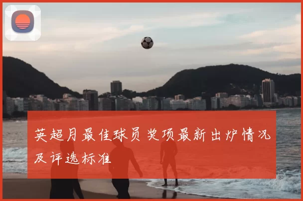 英超月最佳球员奖项最新出炉情况及评选标准