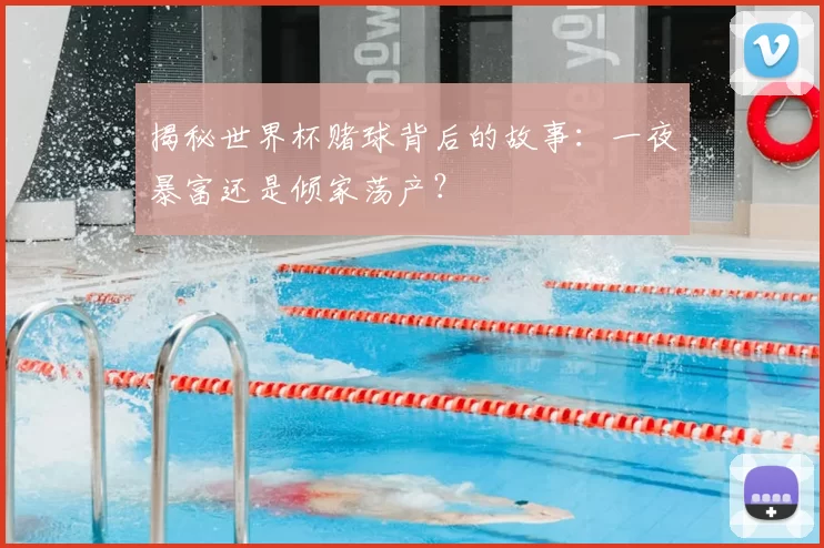 揭秘世界杯赌球背后的故事：一夜暴富还是倾家荡产？