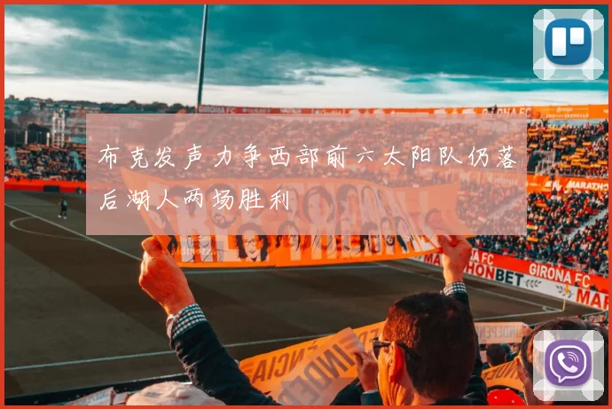 布克发声力争西部前六太阳队仍落后湖人两场胜利