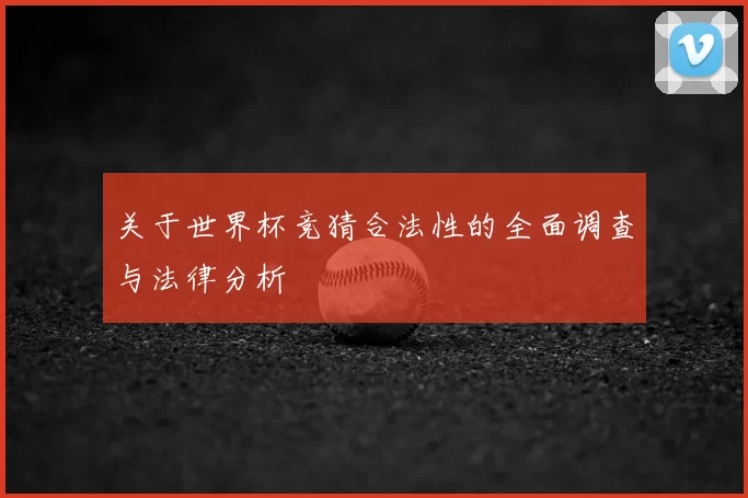 关于世界杯竞猜合法性的全面调查与法律分析