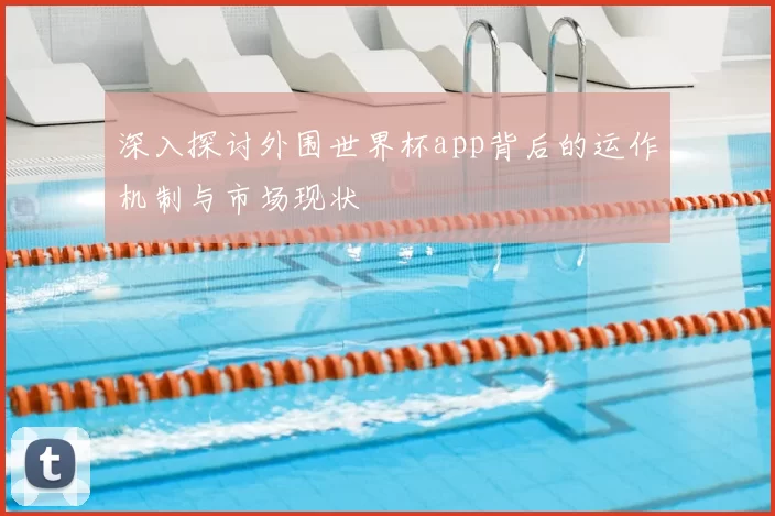 深入探讨外围世界杯app背后的运作机制与市场现状
