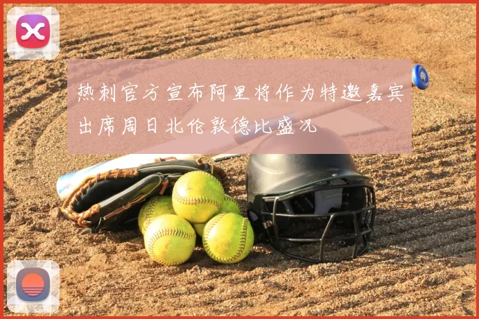 热刺官方宣布阿里将作为特邀嘉宾出席周日北伦敦德比盛况