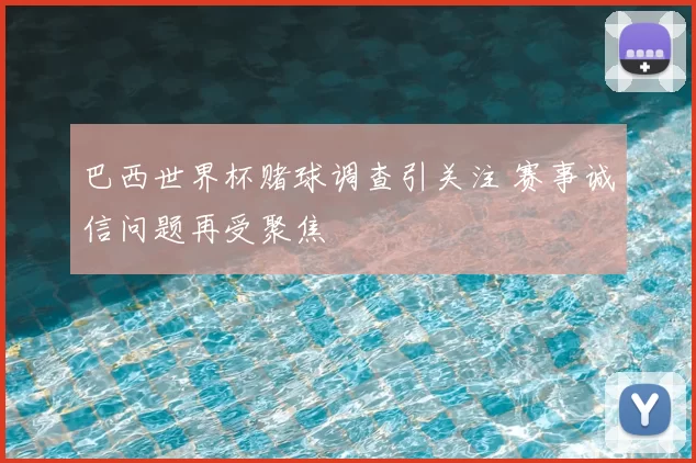 巴西世界杯赌球调查引关注 赛事诚信问题再受聚焦