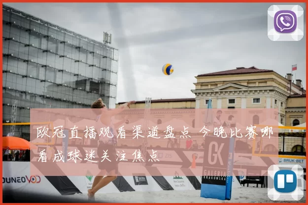 欧冠直播观看渠道盘点 今晚比赛哪看成球迷关注焦点