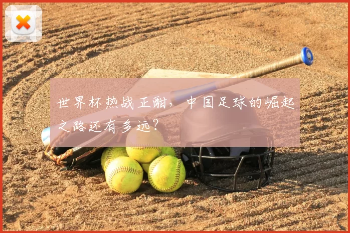 世界杯热战正酣,中国足球的崛起之路还有多远?