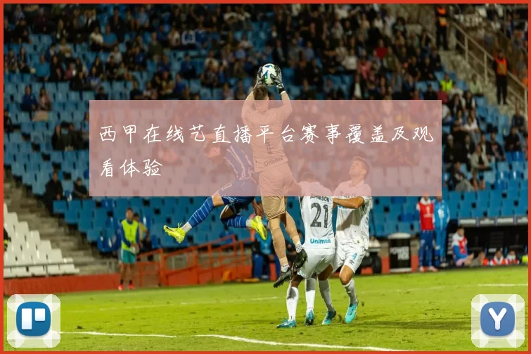 西甲在线艺直播平台赛事覆盖及观看体验