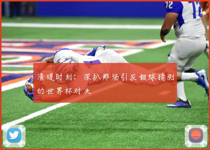 溃堤时刻:深扒那场引发假球猜测的世界杯对决