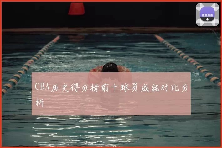CBA历史得分榜前十球员成就对比分析