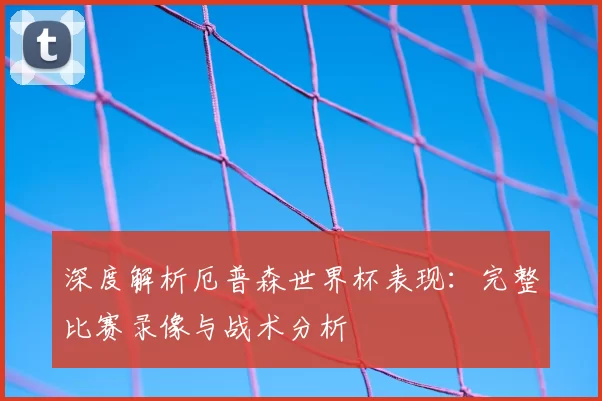 深度解析厄普森世界杯表现:完整比赛录像与战术分析