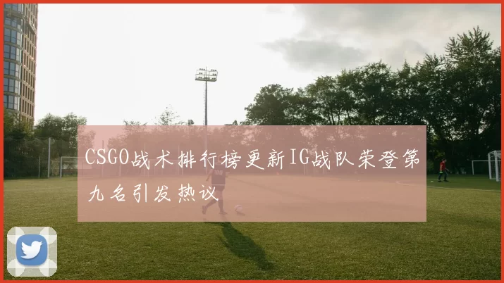 CSGO战术排行榜更新IG战队荣登第九名引发热议