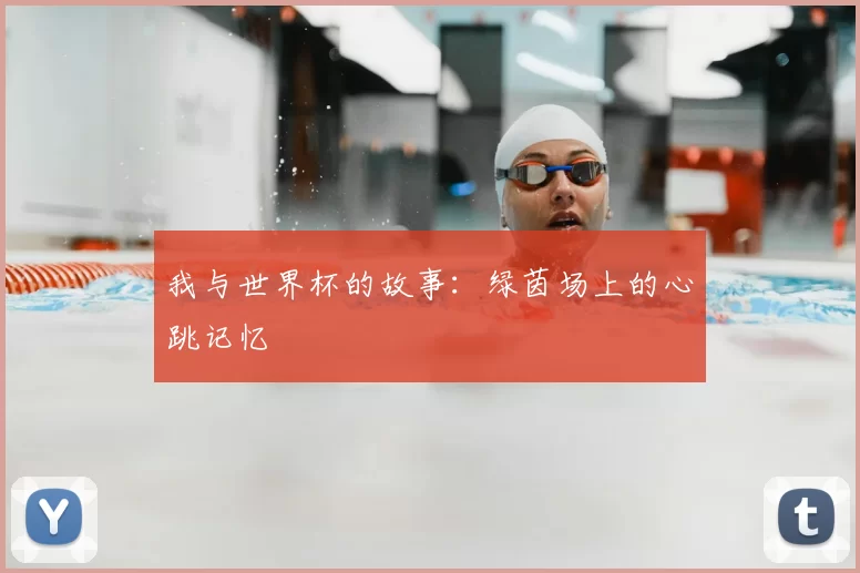 我与世界杯的故事：绿茵场上的心跳记忆