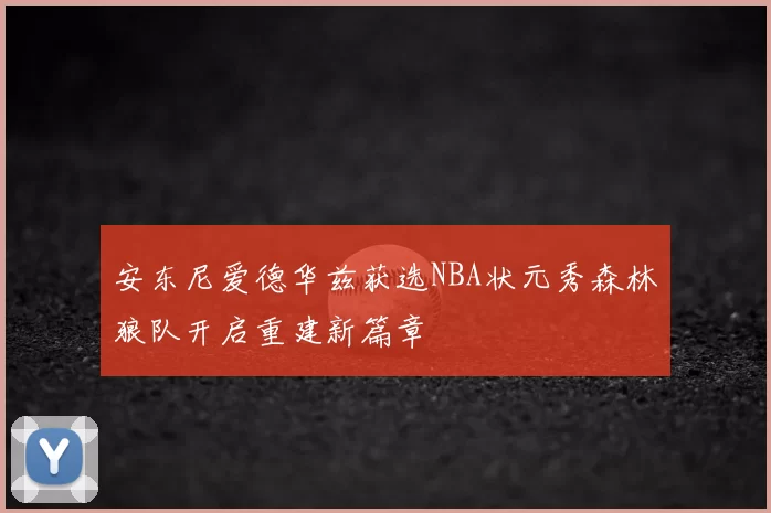 安东尼爱德华兹获选NBA状元秀森林狼队开启重建新篇章