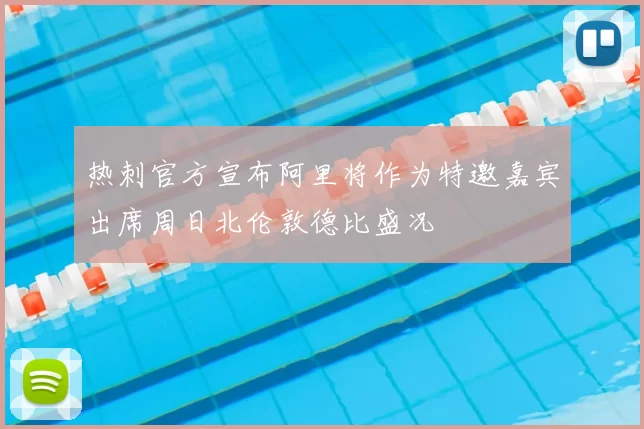 热刺官方宣布阿里将作为特邀嘉宾出席周日北伦敦德比盛况