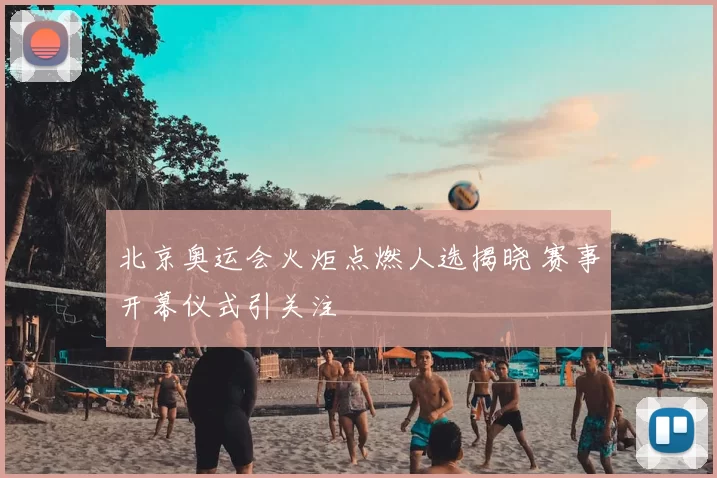 北京奥运会火炬点燃人选揭晓 赛事开幕仪式引关注