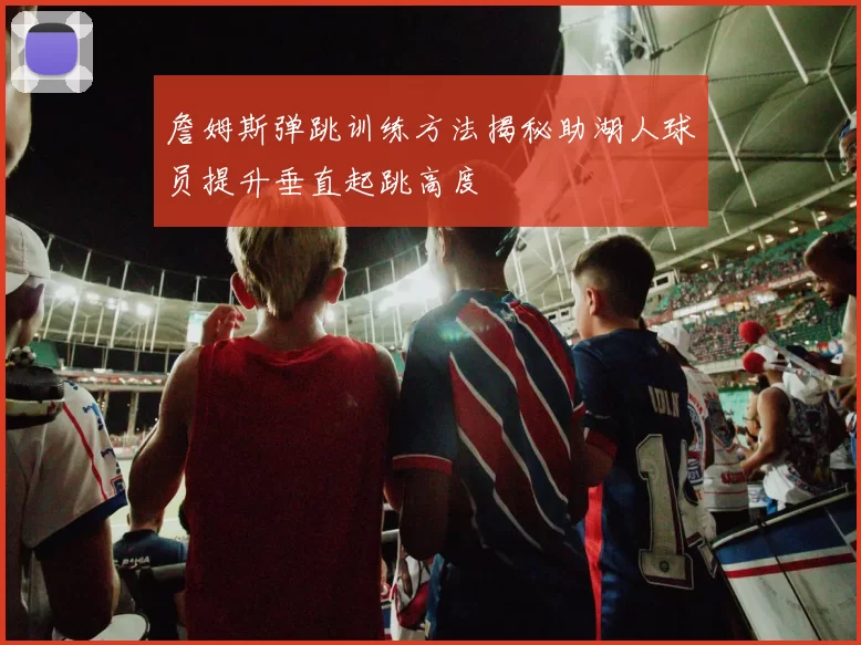詹姆斯弹跳训练方法揭秘助湖人球员提升垂直起跳高度