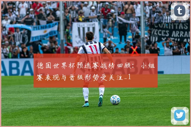 德国世界杯预选赛战绩回顾：小组赛表现与晋级形势受关注_1
