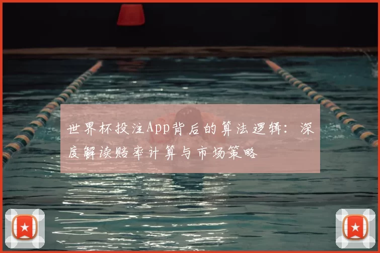 世界杯投注App背后的算法逻辑:深度解读赔率计算与市场策略
