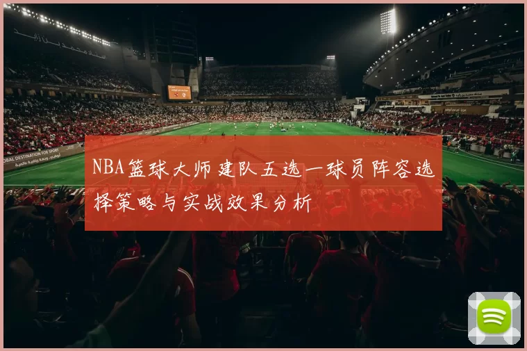 NBA篮球大师建队五选一球员阵容选择策略与实战效果分析