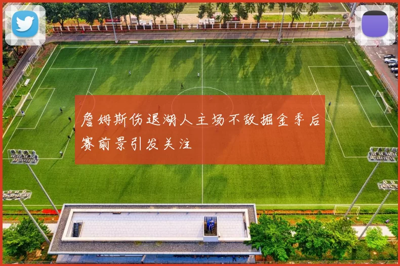 詹姆斯伤退湖人主场不敌掘金季后赛前景引发关注