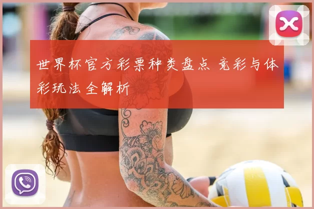 世界杯官方彩票种类盘点 竞彩与体彩玩法全解析