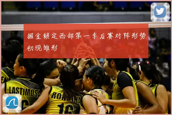 掘金锁定西部第一季后赛对阵形势初现雏形