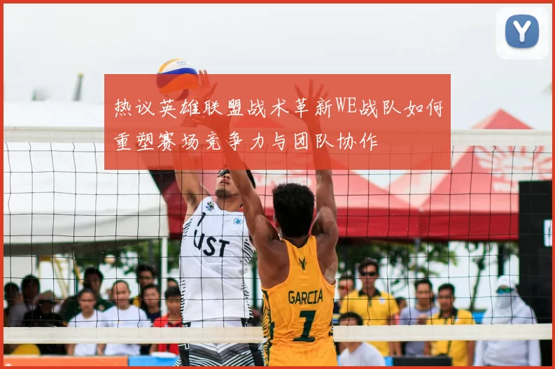 热议英雄联盟战术革新WE战队如何重塑赛场竞争力与团队协作