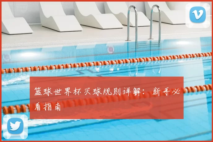 篮球世界杯买球规则详解:新手必看指南