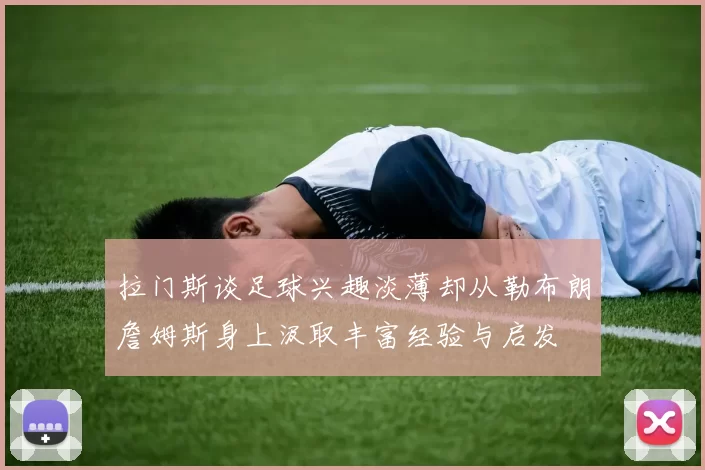 拉门斯谈足球兴趣淡薄却从勒布朗詹姆斯身上汲取丰富经验与启发