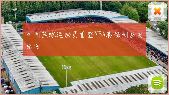中国篮球运动员首登NBA赛场创历史先河