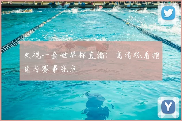 央视一套世界杯直播:高清观看指南与赛事亮点