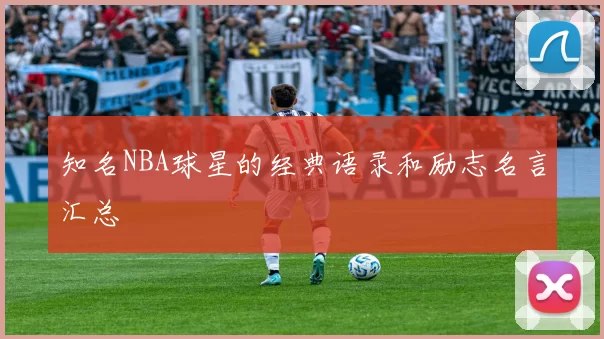 知名NBA球星的经典语录和励志名言汇总
