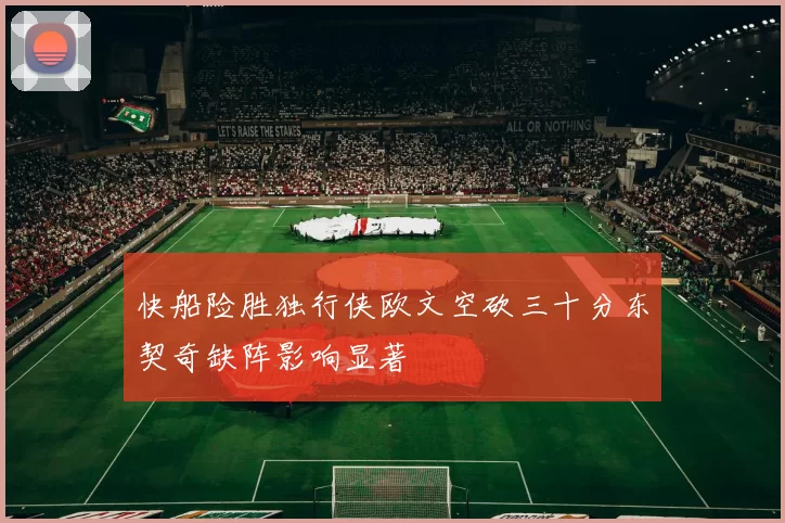 快船险胜独行侠欧文空砍三十分东契奇缺阵影响显著