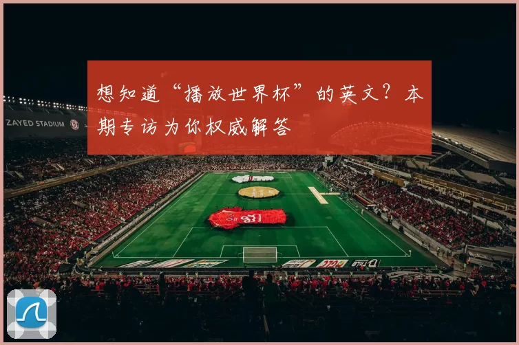 想知道“播放世界杯”的英文?本期专访为你权威解答