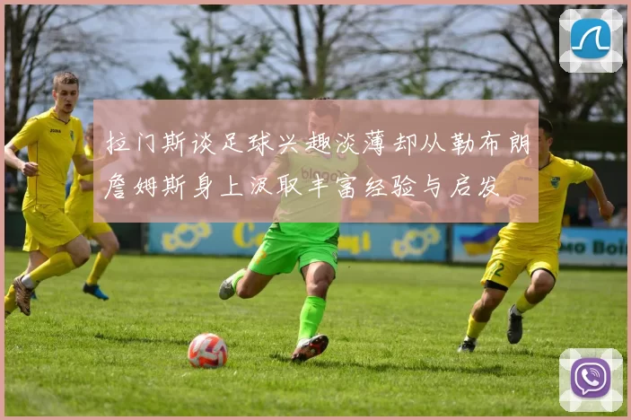 拉门斯谈足球兴趣淡薄却从勒布朗詹姆斯身上汲取丰富经验与启发