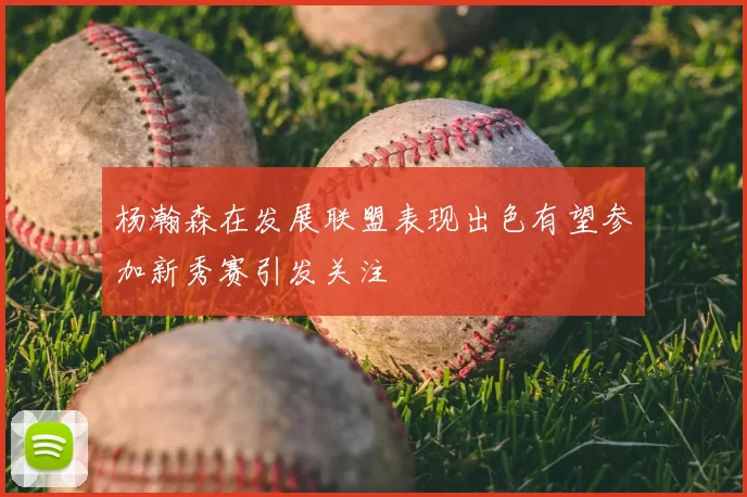 杨瀚森在发展联盟表现出色有望参加新秀赛引发关注