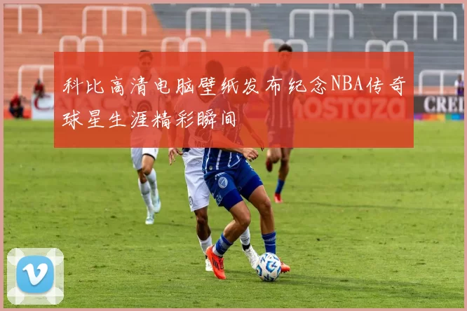 科比高清电脑壁纸发布纪念NBA传奇球星生涯精彩瞬间