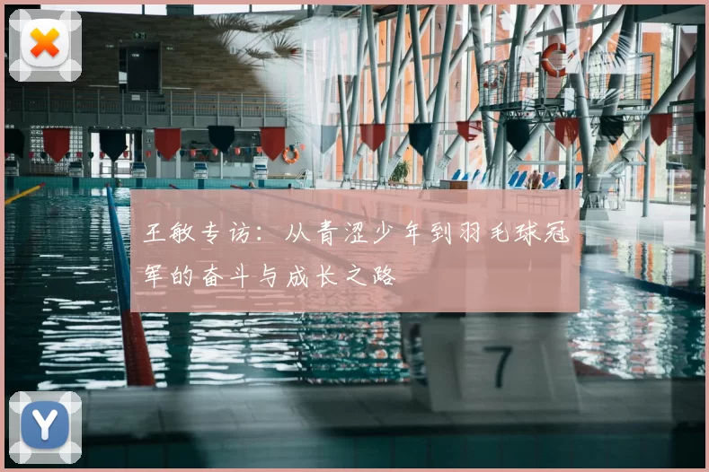 王敏专访:从青涩少年到羽毛球冠军的奋斗与成长之路