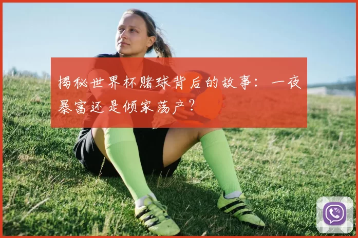 揭秘世界杯赌球背后的故事：一夜暴富还是倾家荡产？