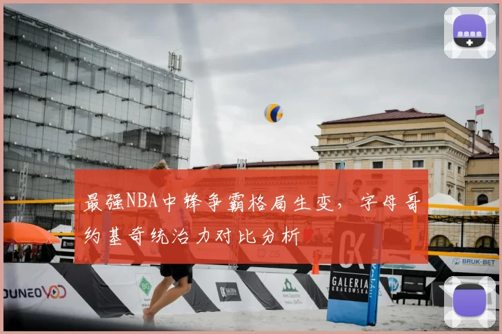 最强NBA中锋争霸格局生变，字母哥约基奇统治力对比分析