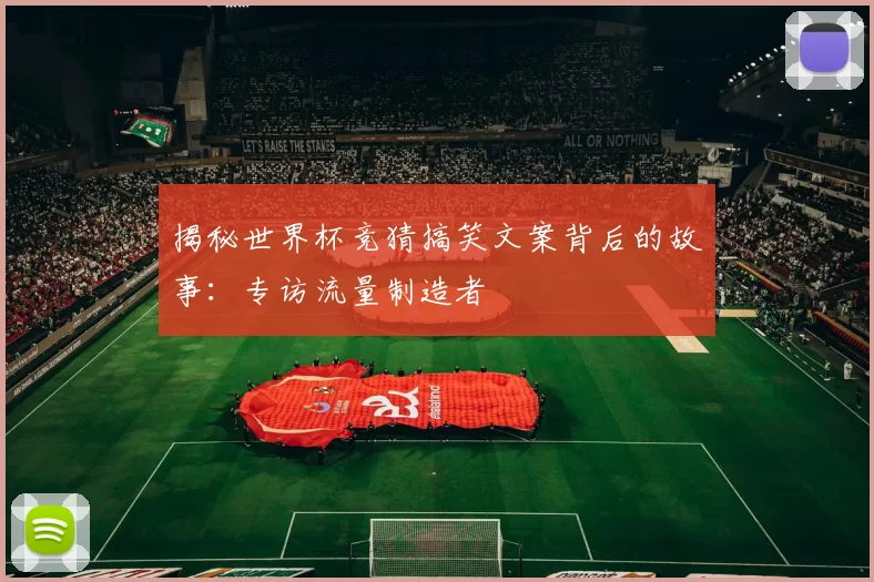 揭秘世界杯竞猜搞笑文案背后的故事：专访流量制造者
