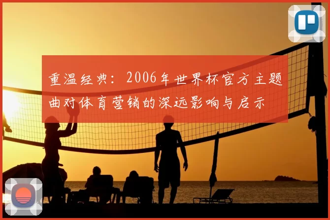 重温经典:2006年世界杯官方主题曲对体育营销的深远影响与启示