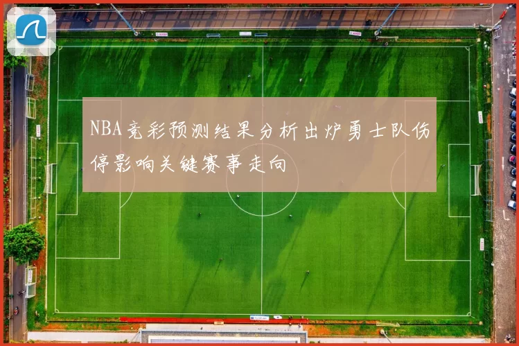 NBA竞彩预测结果分析出炉勇士队伤停影响关键赛事走向