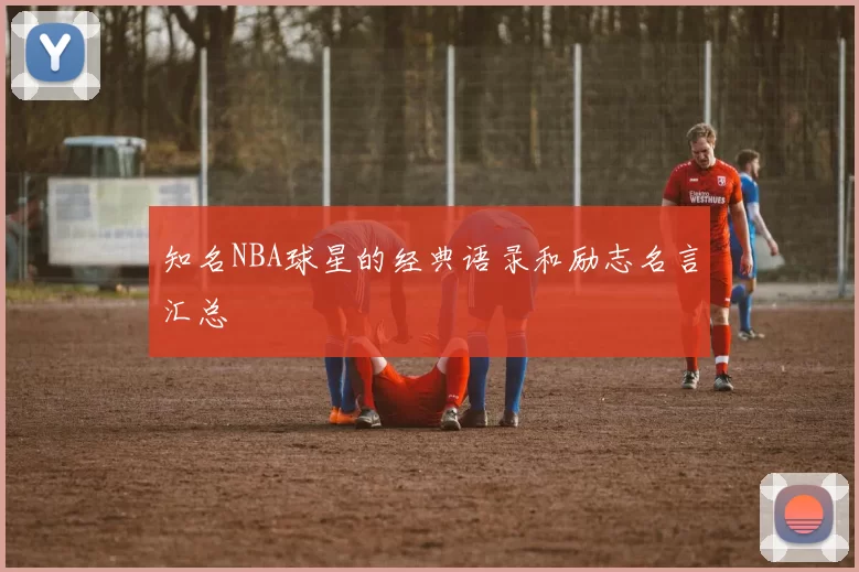 知名NBA球星的经典语录和励志名言汇总