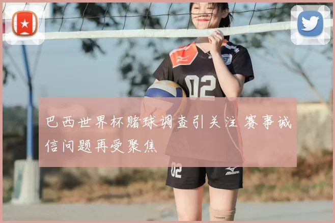 巴西世界杯赌球调查引关注 赛事诚信问题再受聚焦