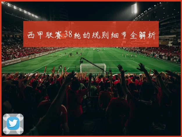 西甲联赛38轮的规则细节全解析