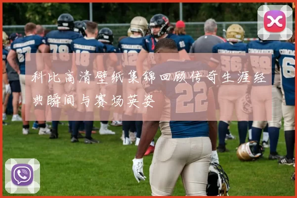 科比高清壁纸集锦回顾传奇生涯经典瞬间与赛场英姿